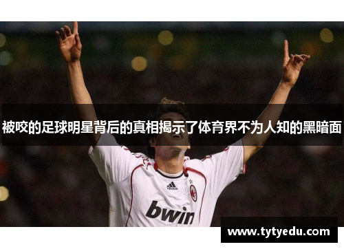 被咬的足球明星背后的真相揭示了体育界不为人知的黑暗面