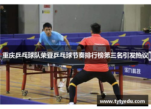 重庆乒乓球队荣登乒乓球节奏排行榜第三名引发热议